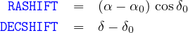  RASHIFT  =  (α- α0) cos δ0
DECSHIFT  =  δ- δ0
