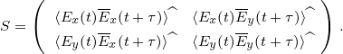     (      --     ^      --      ^)
S =   ⟨Ex(t)Ex(t+ τ)⟩   ⟨Ex(t)Ey(t+τ)⟩   .
      ⟨Ey(t)Ex(t+ τ)⟩^  ⟨Ey(t)Ey(t+τ)⟩^ 