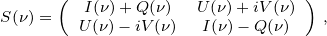 S(ν)= (  I(ν)+ Q(ν)  U (ν)+ iV (ν) ) ,
       U(ν)- iV(ν) I(ν)- Q(ν) 