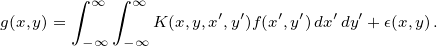       ∫ ∞ ∫ ∞
g(x,y)=        K (x,y,x′,y′)f(x′,y′)dx′dy′+ϵ(x,y).
       -∞  -∞ 